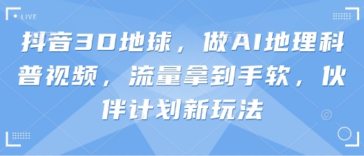 抖音3D地球，做AI地理科普视频，流量拿到手软，伙伴计划新玩法-吾藏分享