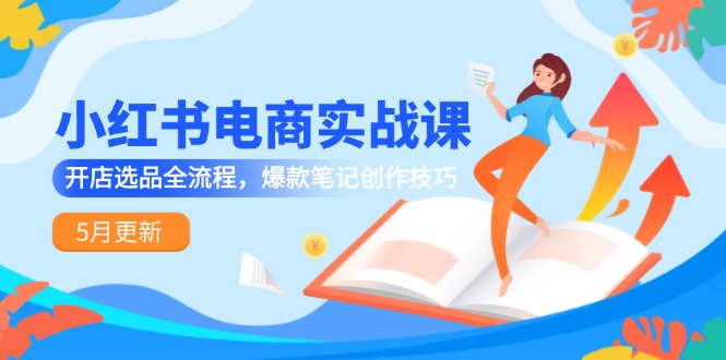 小红书电商实战课-5月更新，开店选品全流程，爆款笔记创作技巧-吾藏分享