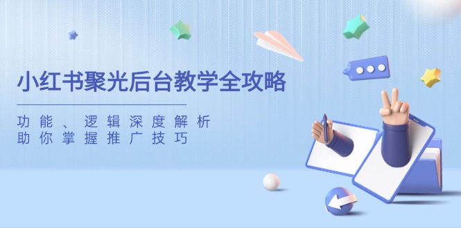 小红书聚光后台教学全攻略，功能、逻辑深度解析，助你掌握推广技巧-吾藏分享