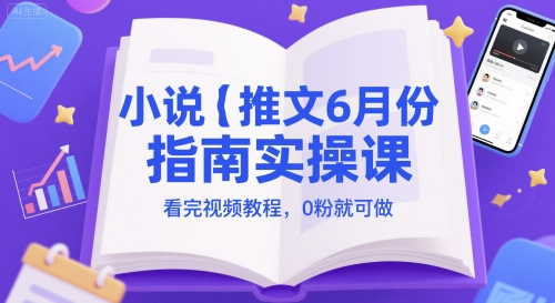 小说推文6月份指南实操课，看完视频教程，0粉就可做-吾藏分享