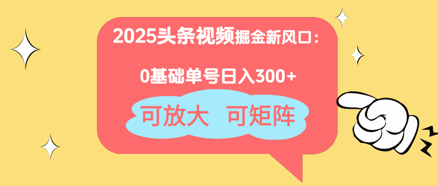 2025头条视频掘金新风口：0基础日入300+，可放大，可矩阵-吾藏分享