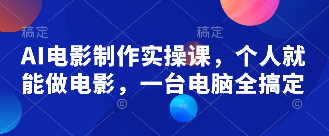 AI电影制作实操课，个人就能做电影，一台电脑全搞定-吾藏分享
