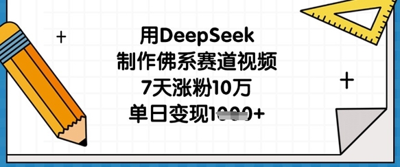 用DeepSeek制作佛系赛道视频，7天涨粉10万，单日变现1k-吾藏分享