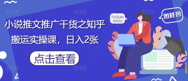 小说推文推广干货之知乎搬运实操课，日入2张-吾藏分享