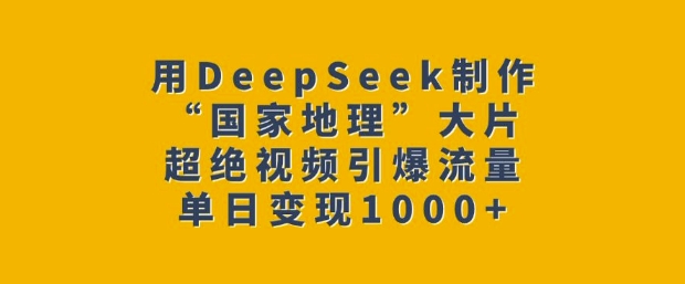 用DeepSeek制作“国家地理”大片，超绝视频引爆流量，单日变现多张-吾藏分享