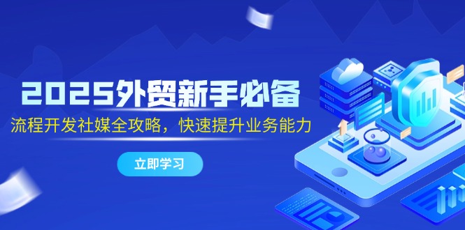 2025外贸新手必备，流程开发社媒全攻略，快速提升业务能力-吾藏分享