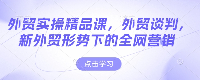外贸实操精品课，外贸谈判，新外贸形势下的全网营销-吾藏分享