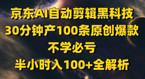 京东AI自动剪辑黑科技，30分钟产100条原创爆款，不学必亏！半小时入100+全解析-吾藏分享