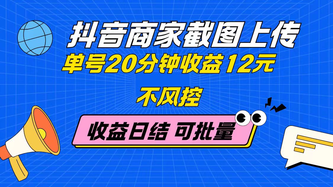 抖音商家截图上传 单号20分钟收益12元 不风控 批量无限做 收益日结-吾藏分享