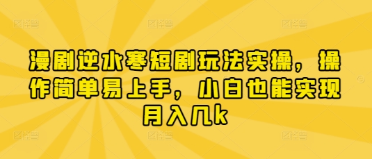 漫剧逆水寒短剧玩法实操，操作简单易上手，小白也能实现月入几k-吾藏分享