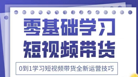 抖音全新短视频带货运营技巧，2025年新课，0到1学习短视频带货全新运营技巧-吾藏分享