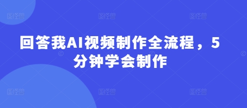 回答我AI视频制作全流程，5分钟学会制作-吾藏分享