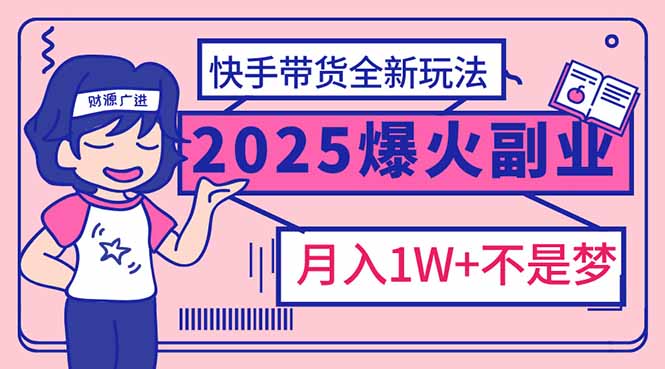 2025年爆红副业！快手带货全新玩法，月入1万加不是梦！-吾藏分享