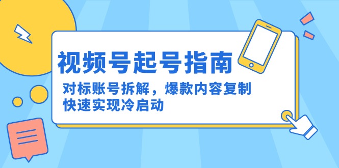视频号起号指南：对标账号拆解，爆款内容复制，快速实现冷启动-渝渝网创