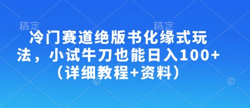 冷门赛道绝版书化缘式玩法，小试牛刀也能日入100+(详细教程+资料)-吾藏分享