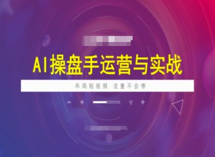 AI操盘手运营实战课程，布局短祝频，流量不会停-吾藏分享