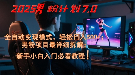 2025男粉计划7.0，全自动变现模式，轻松日入5张+，新手小白必看课程-吾藏分享