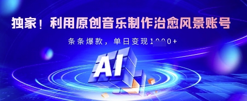独家！利用原创音乐制作治愈风景账号，条条爆款，单日变现多张-吾藏分享