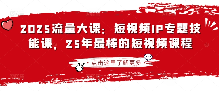 2025流量大课：短视频IP专题技能课，25年最棒的短视频课程-吾藏分享