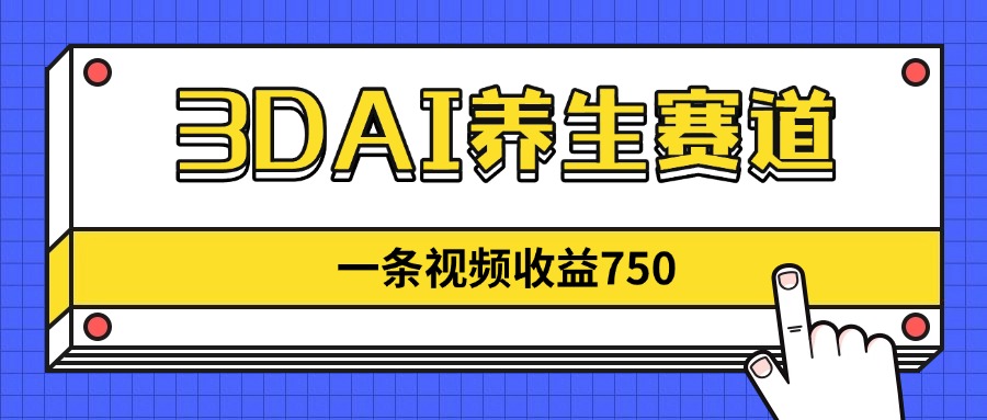 3DAI养生赛道，一条视频赚了750，新蓝海，目前做的人不多！-吾藏分享