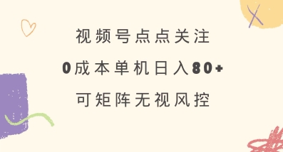 视频号点点关注，0成本单号80+，可矩阵，绿色正规，长期稳定【揭秘】-吾藏分享