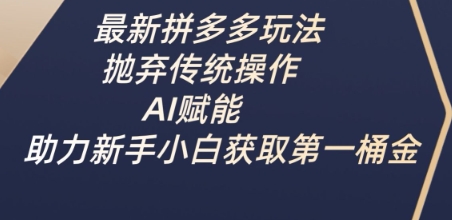 最新拼多多玩法，抛弃传统操作，AI赋能，助力新手小白获取第一桶金-吾藏分享