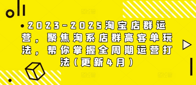 2023-2025淘宝店群运营，聚焦淘系店群高客单玩法，帮你掌握全周期运营打法(更新4月)-吾藏分享