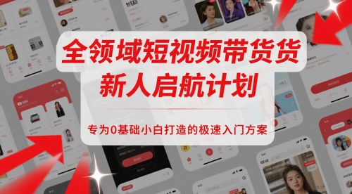 全领域短视频带货新人启航计划，专为0基础小白打造的极速入门方案-吾藏分享