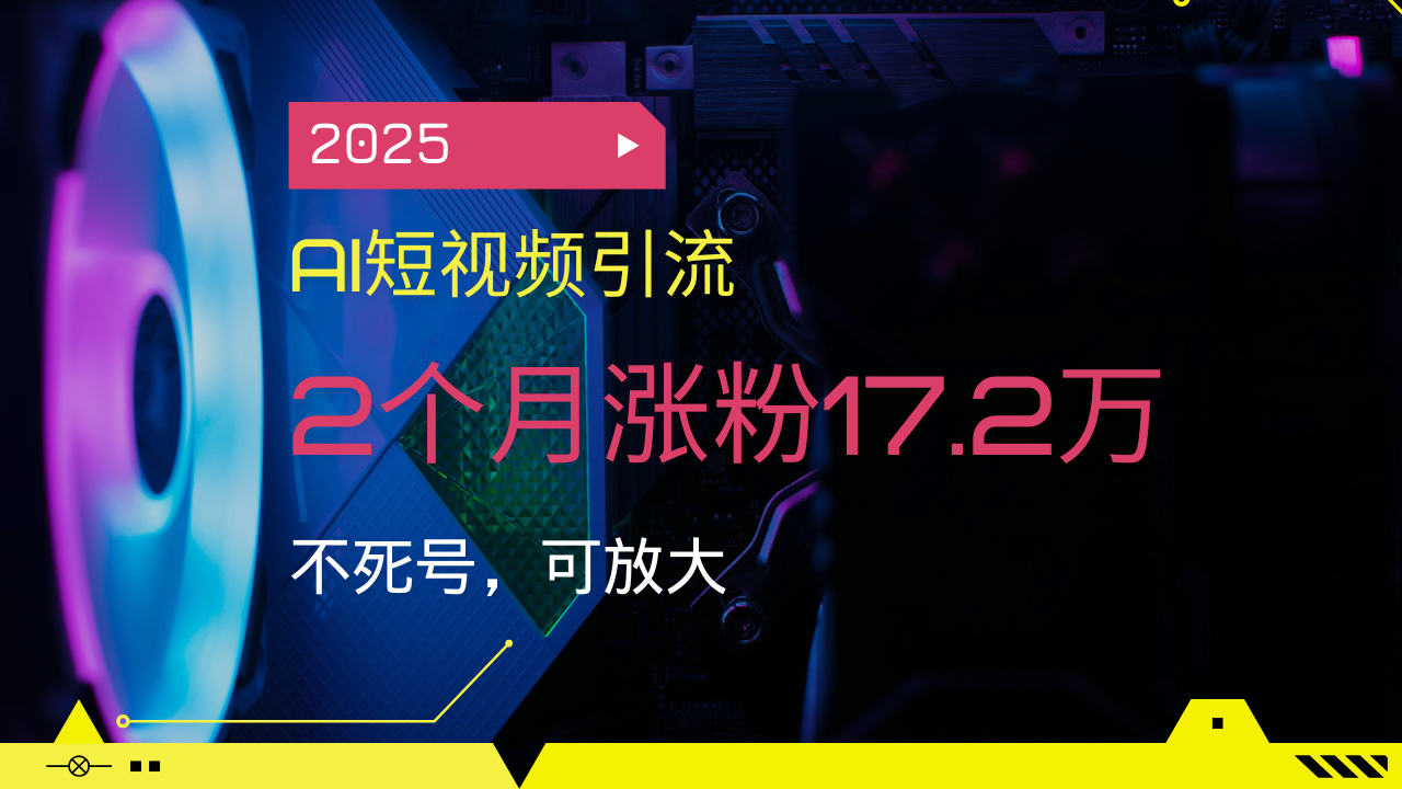 2025AI短视频引流，2个月涨粉17.2万，不死号，可放大-吾藏分享
