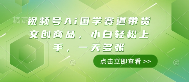 视频号Ai国学赛道带货文创商品，小白轻松上手，一天多张-吾藏分享