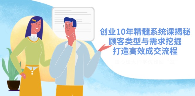 创业10年精髓系统课揭秘，顾客类型与需求挖掘，打造高效成交流程-吾藏分享