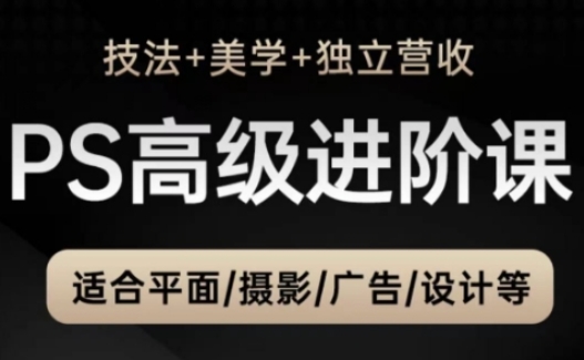 PS高级后期进阶课(技法+美学+独立营收)，适合平面摄影广告设计等-吾藏分享