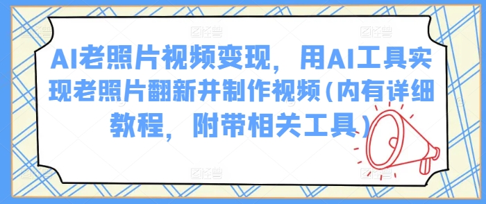 AI老照片视频变现，用AI工具实现老照片翻新并制作视频(内有详细教程，附带相关工具)-吾藏分享