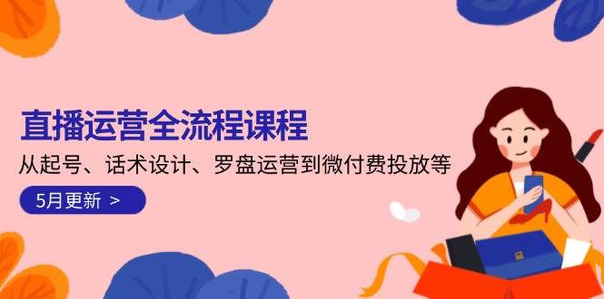 直播运营全流程课程-5月更新：从起号、话术设计、罗盘运营到微付费投放等-吾藏分享