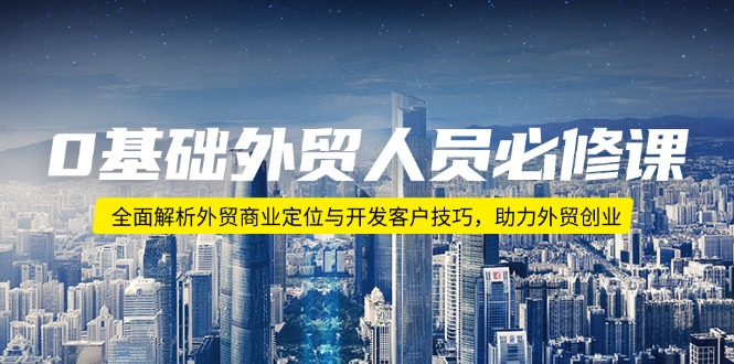 0基础外贸人员必修课：全面解析外贸商业定位与开发客户技巧，助力外贸创业-吾藏分享