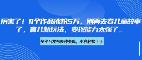 厉害了，11个作品涨粉5万，别再去卷儿童故事了，育儿新玩法，变现能力太强了-吾藏分享