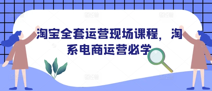 淘宝全套运营现场课程，淘系电商运营必学-吾藏分享