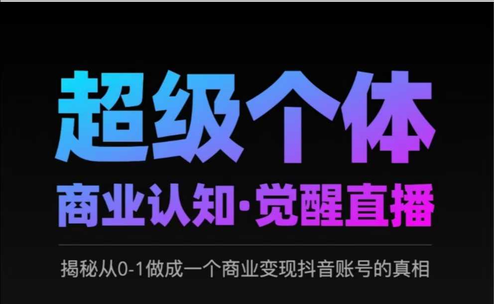 2025超级个体商业认知·觉醒直播，揭秘从0-1做成一个商业变现抖音账号的真相-吾藏分享