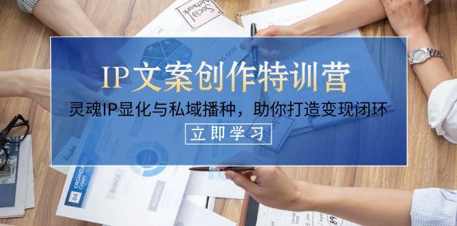 IP文案创作特训营，灵魂IP显化与私域播种，助你打造变现闭环(14节课)-吾藏分享