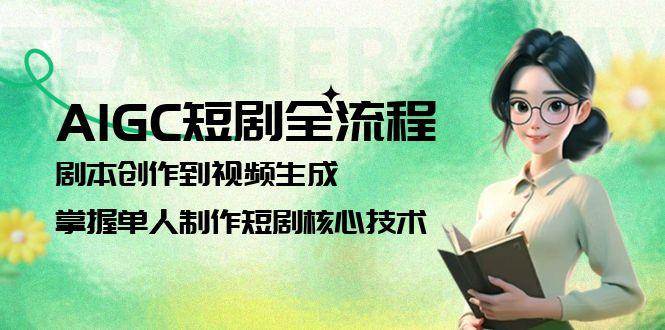 AIGC短剧全流程：剧本创作到视频生成，掌握单人制作短剧核心技术-渝渝网创