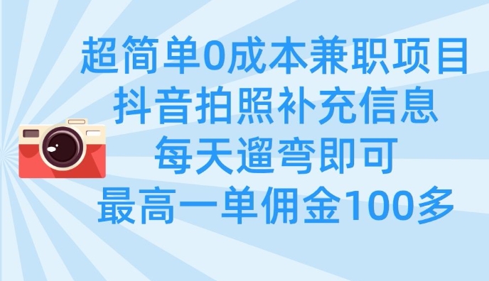 超简单0成本兼职项目，拍照补充信息，每天遛弯即可，最高一单佣金100多-吾藏分享