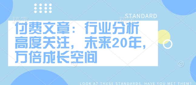 付费文章：行业分析 高度关注，未来20年，万倍成长空间-吾藏分享