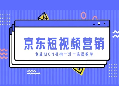 京东短视频营销项目，专业MCN机构一对一实操教学-吾藏分享