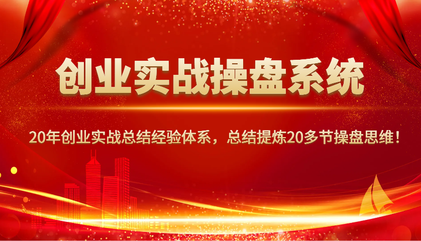 创业实战操盘系统，20年创业实战总结经验体系，总结提炼20多节操盘思维！-吾藏分享