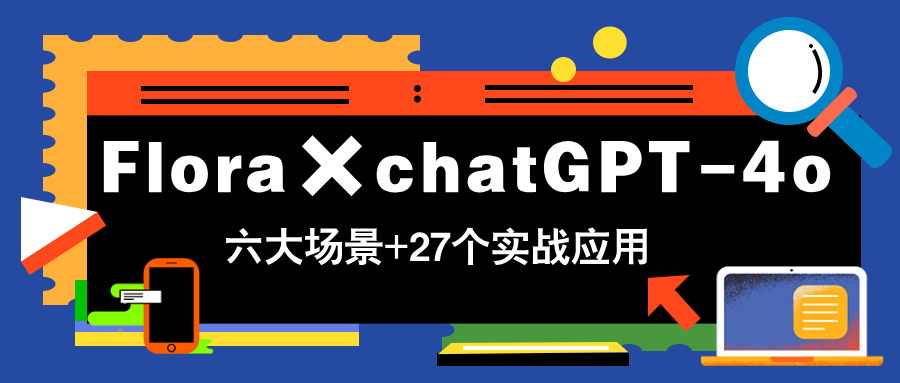 Flora×chatGPT-4o，带你玩转六大场景的27个实战应用，学完立即变现-吾藏分享
