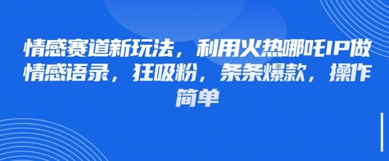 情感赛道新玩法，利用火热哪吒IP做情感语录，狂吸粉，条条爆款，操作简单-吾藏分享
