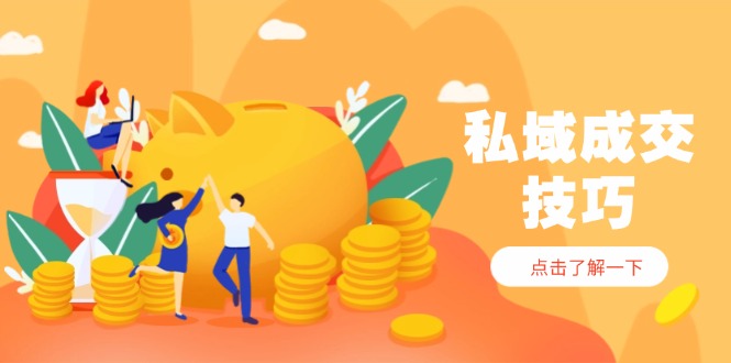私域成交技巧，帮你从入门到精通，破解四大痛点，快速变现，轻松收钱-吾藏分享