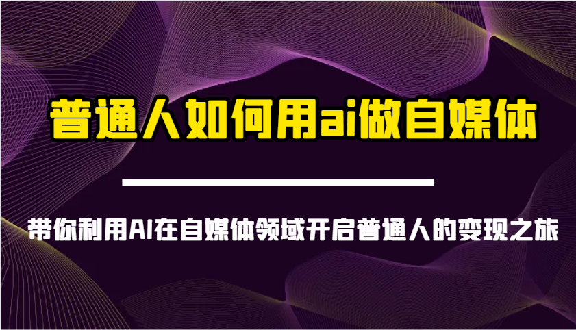普通人如何用ai做自媒体-带你利用AI在自媒体领域开启普通人的变现之旅-吾藏分享