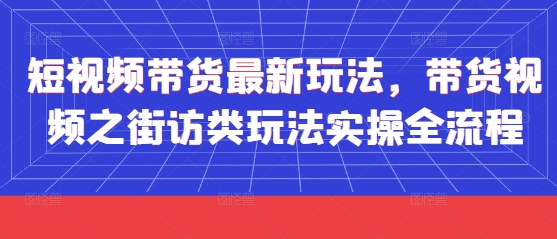 短视频带货最新玩法，带货视频之街访类玩法实操全流程-吾藏分享