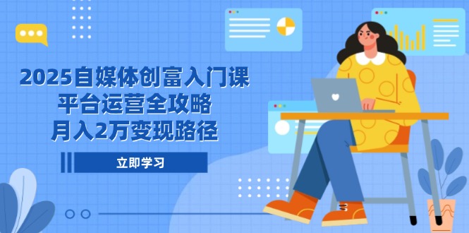 2025自媒体创富入门课，平台运营全攻略，月入2万变现路径-吾藏分享